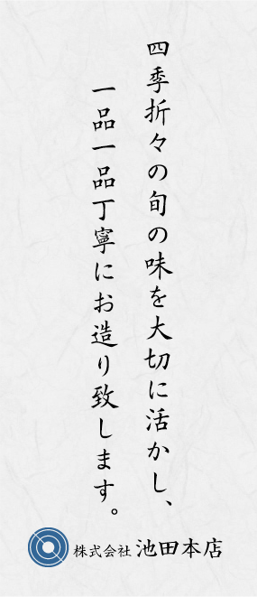 四季折々の旬の味を大切に活かし、
      一品一品丁寧にお造り致します。