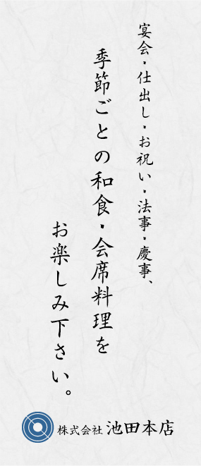 宴会・仕出し・お祝い・法事・慶事、
        季節ごとの和食・会席料理をお楽しみ下さい。